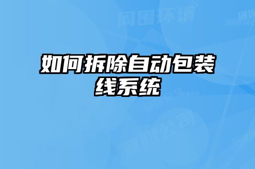 如何拆除自动包装线系统