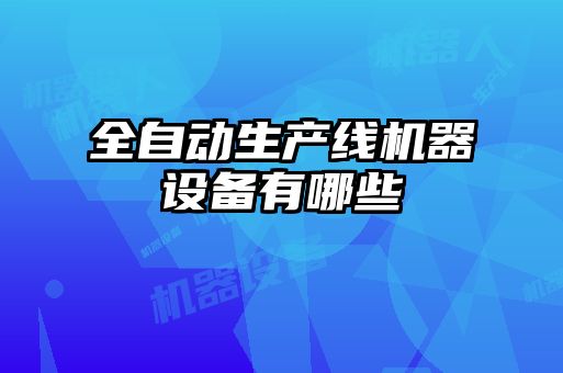 全自动生产线机器设备有哪些