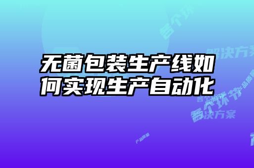 无菌包装生产线如何实现生产自动化