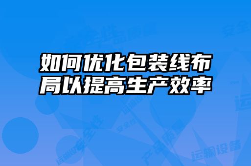 如何优化包装线布局以提高生产效率