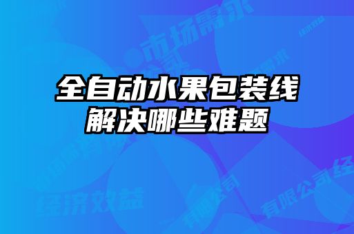 全自动水果包装线解决哪些难题