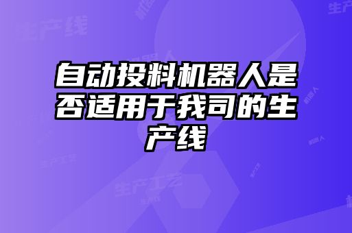 自动投料机器人是否适用于我司的生产线
