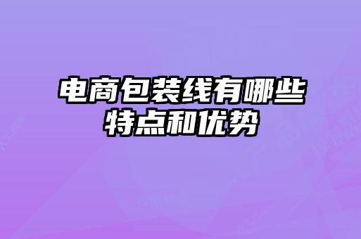 电商包装线有哪些特点和优势