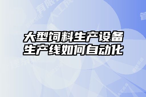 大型饲料生产设备生产线如何自动化