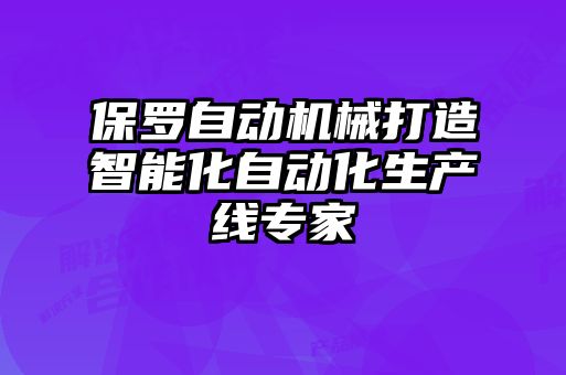保罗自动机械打造智能化自动化生产线专家