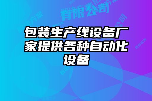 包装生产线设备厂家提供各种自动化设备