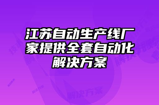 江苏自动生产线厂家提供全套自动化解决方案