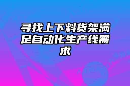寻找上下料货架满足自动化生产线需求