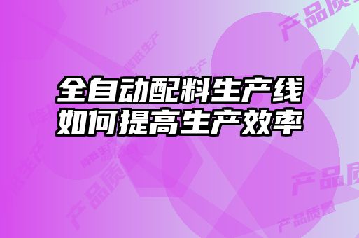 全自动配料生产线如何提高生产效率