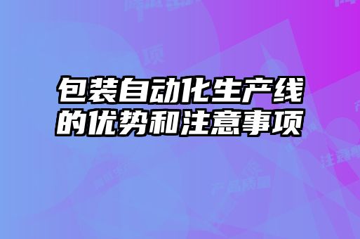 包装自动化生产线的优势和注意事项