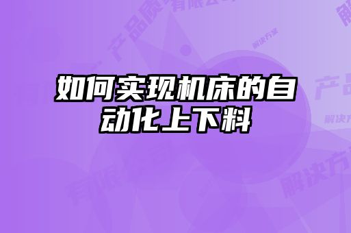 如何实现机床的自动化上下料