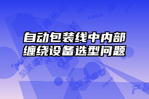 自动包装线中内部缠绕设备选型问题