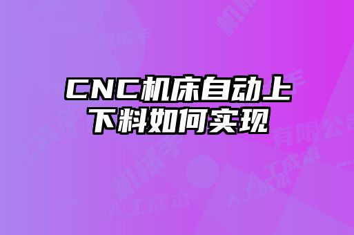 CNC机床自动上下料如何实现
