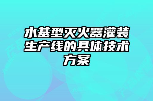 水基型灭火器灌装生产线的具体技术方案