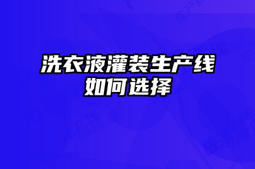 洗衣液灌装生产线如何选择
