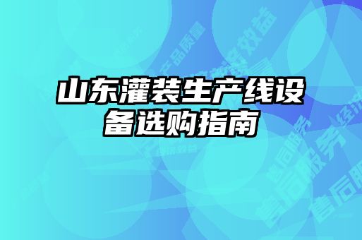 山东灌装生产线设备选购指南