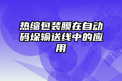 热缩包装膜在自动码垛输送线中的应用