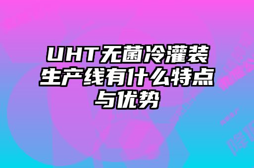 UHT无菌冷灌装生产线有什么特点与优势