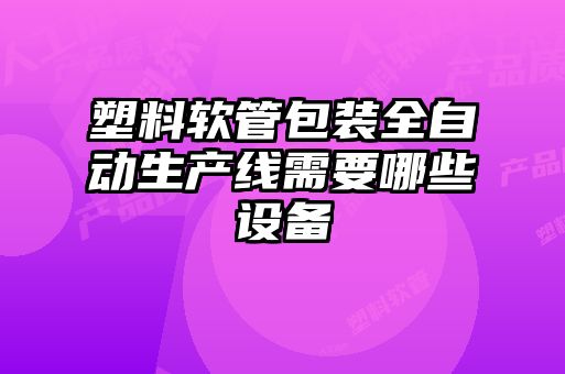 塑料软管包装全自动生产线需要哪些设备