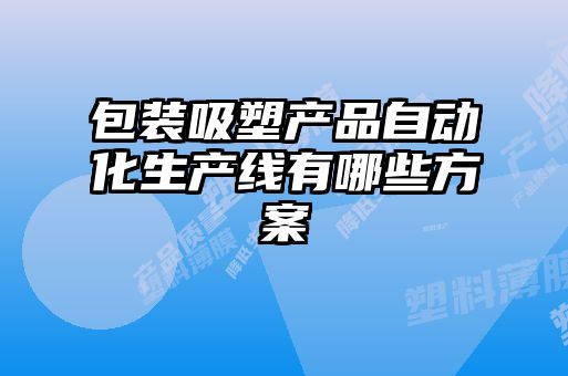 包装吸塑产品自动化生产线有哪些方案