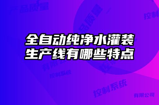 全自动纯净水灌装生产线有哪些特点