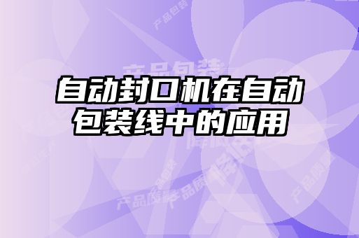 自动封口机在自动包装线中的应用
