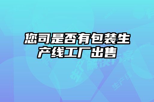 您司是否有包装生产线工厂出售