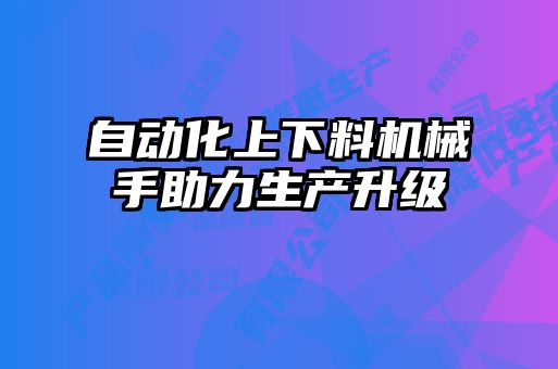 自动化上下料机械手助力生产升级