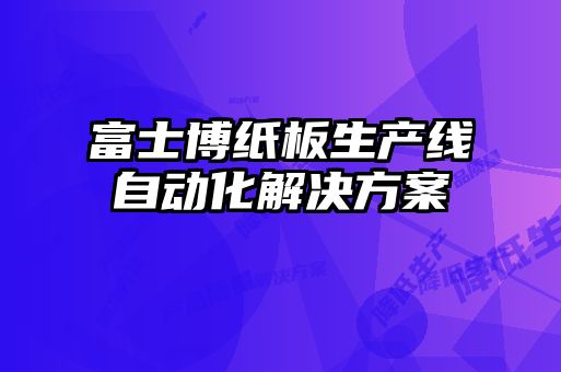 富士博纸板生产线自动化解决方案