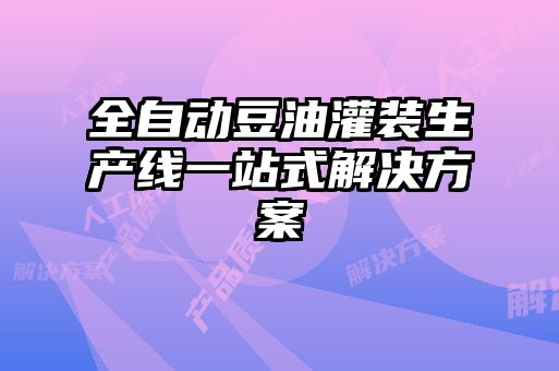 全自动豆油灌装生产线一站式解决方案