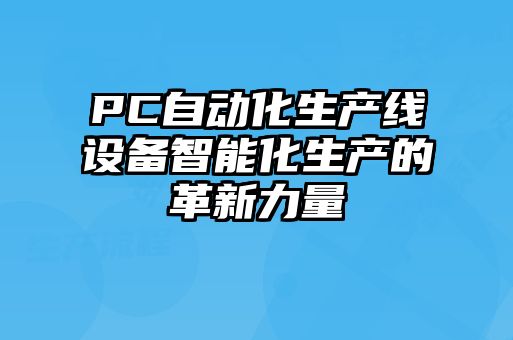 PC自动化生产线设备智能化生产的革新力量