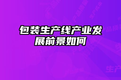 包装生产线产业发展前景如何