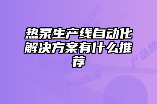 热泵生产线自动化解决方案有什么推荐