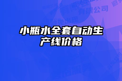 小瓶水全套自动生产线价格