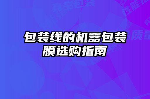 包装线的机器包装膜选购指南
