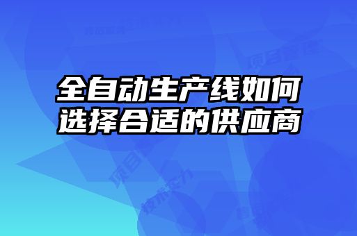 全自动生产线如何选择合适的供应商