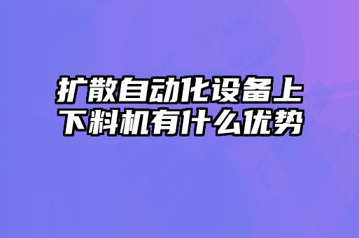 扩散自动化设备上下料机有什么优势