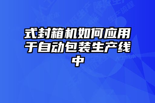 式封箱机如何应用于自动包装生产线中