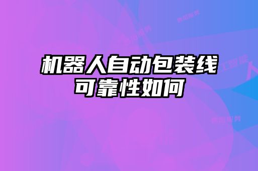 机器人自动包装线可靠性如何