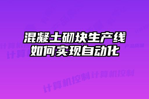 混凝土砌块生产线如何实现自动化