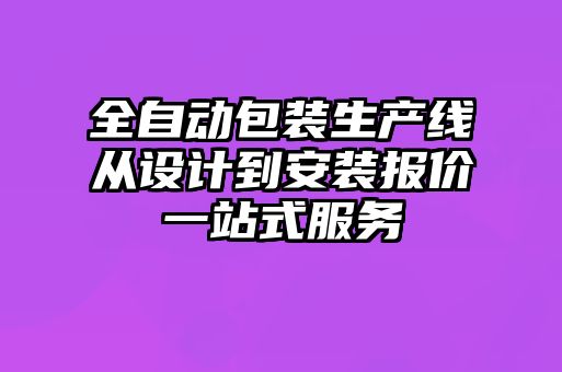 全自动包装生产线从设计到安装报价一站式服务