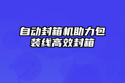 自动封箱机助力包装线高效封箱