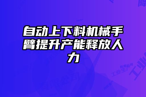 自动上下料机械手臂提升产能释放人力