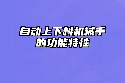自动上下料机械手的功能特性