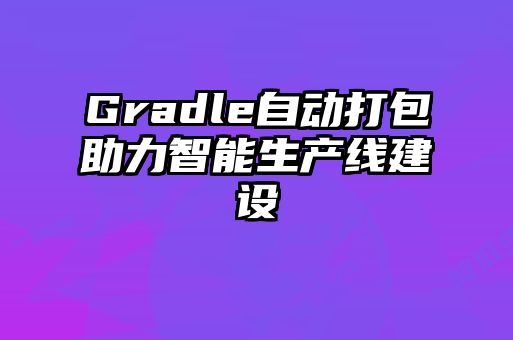Gradle自动打包助力智能生产线建设