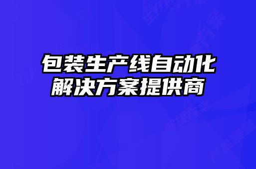 包装生产线自动化解决方案提供商