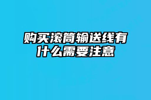 购买滚筒输送线有什么需要注意