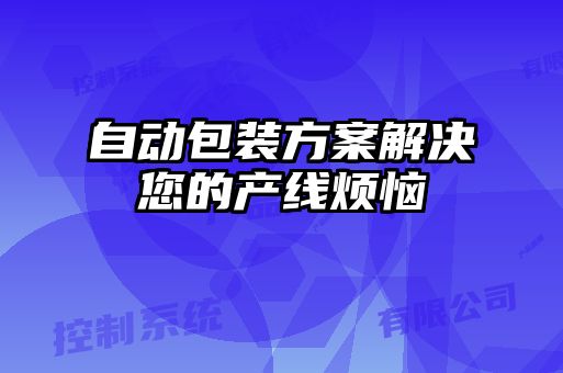自动包装方案解决您的产线烦恼