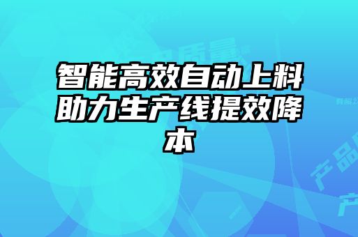 智能高效自动上料助力生产线提效降本
