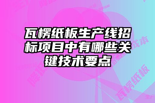 瓦楞纸板生产线招标项目中有哪些关键技术要点